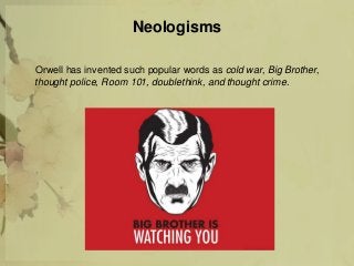 Neologisms
Orwell has invented such popular words as cold war, Big Brother,
thought police, Room 101, doublethink, and thought crime.
 