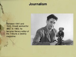 Journalism
Between 1941 and
1943, Orwell worked for
BBC. In 1943, he
became literary editor of
the Tribune, a weekly
magazine.
 