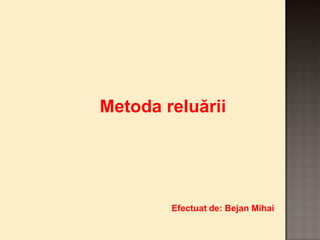 Metoda reluării
Efectuat de: Bejan Mihai
 