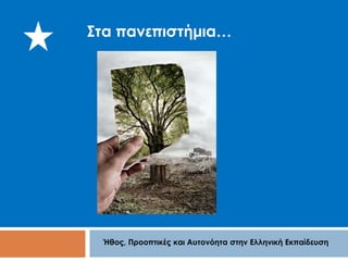 Στα πανεπιστήμια… 
Ήθος, Προοπτικές και Αυτονόητα στην Ελληνική Εκπαίδευση 
 