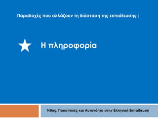 Παραδοχές που αλλάζουν τη διάσταση της εκπαίδευσης : 
Η πληροφορία 
Ήθος, Προοπτικές και Αυτονόητα στην Ελληνική Εκπαίδευση 
 