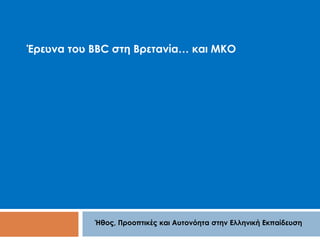 Έρευνα του BBC στη Βρετανία… και ΜΚΟ 
Ήθος, Προοπτικές και Αυτονόητα στην Ελληνική Εκπαίδευση 
 