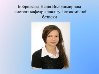 Бобровська Надія Володимирівна 
асистент кафедри аналізу і економічної 
безпеки 
 