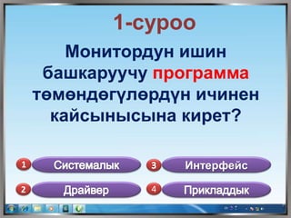 1-суроо
Монитордун ишин
башкаруучу программа
төмөндөгүлөрдүн ичинен
кайсынысына кирет?
1
2 4
Интерфейс
 