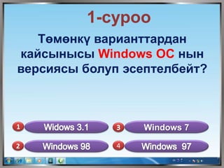 1-суроо
Төмөнкү варианттардан
кайсынысы Windows ОС нын
версиясы болуп эсептелбейт?
1
2 4
Windows 7
 