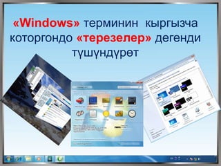 «Windows» терминин кыргызча
которгондо «терезелер» дегенди
түшүндүрөт
 