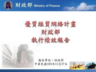 報告單位：財政部 
中華民國103年11月27日 
行政院 
行政院第3426次院會會議 
F572829069AFE690 
 