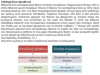 Υπ οδοχή ξένουπ ρεσβευτή 
Μπροστά στον αυτοκρατορικό θρόνο στεκόταν ένα χάλκινο, επιχρυσωμένο δέντρο, από το 
οποίο έβγαιναν φωνές διαφόρων πτηνών Ο θρόνος του αυτοκράτορα ήταν με τόση τέχνη 
κατασκευασμένος, που, ενώ προς στιγμή βρισκόταν χαμηλά, ύστερα σηκωνόταν ψηλότερα 
και αμέσως μετά φαινόταν πανύψηλος. Τεράστια λιοντάρια, από ξύλο ή από μέταλλο 
επιχρυσωμένο, στέκονταν φρουροί του θρόνου και βρυχώνταν με ανοιχτό στόμα και 
κινούμενη γλώσσα, ενώ χτυπούσαν με την ουρά στο δάπεδο. Σ' αυτή την αίθουσα 
οδηγήθηκα μπροστά στον αυτοκράτορα στηριζόμενος στους ώμους δύο ευνούχων. Κατά 
την είσοδο μου τα λιοντάρια βρυχώνταν και τα πουλιά τιτίβιζαν.(...) Ύστερα από τριπλή 
προσκύνηση μπροστά στον αυτοκράτορα σήκωσα το κεφάλι και είδα τον αυτοκράτορα, 
ενώ προηγουμένως καθόταν σε ένα μικρό υπερυψωμένο θρόνο, να έχει ανυψωθεί σχεδόν 
ως την οροφή της αίθουσας και να είναι ντυμένος με άλλη στολή. 
Λιουτπράνδος, Ανταπ όδοσις, VI, 5. 
Ποια ήταν τα μέσα με τα οπ οία οι Βυζαντινοί ασκούσαν τη διπ λωματία; 
Ανταλλαγή πρέσβεων 
χορηγίες σε χρήμα ή με μορφή 
δώρων, 
σύναψη εμπορικών 
συνθηκών, 
Σύναψη συμμαχιών, 
που βασίζονταν, συχνά, σε 
επιγαμίες 
και, κυρίως, ο 
εκχριστιανισμός άλλων λαών. 
 