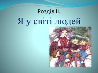 Розділ II. 
Я у світі людей 
 