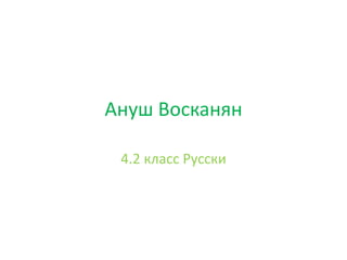 Ануш Восканян
4.2 класс Русски
 