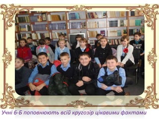 Учні 6-Б поповнюють всій кругозір цікавими фактами
 