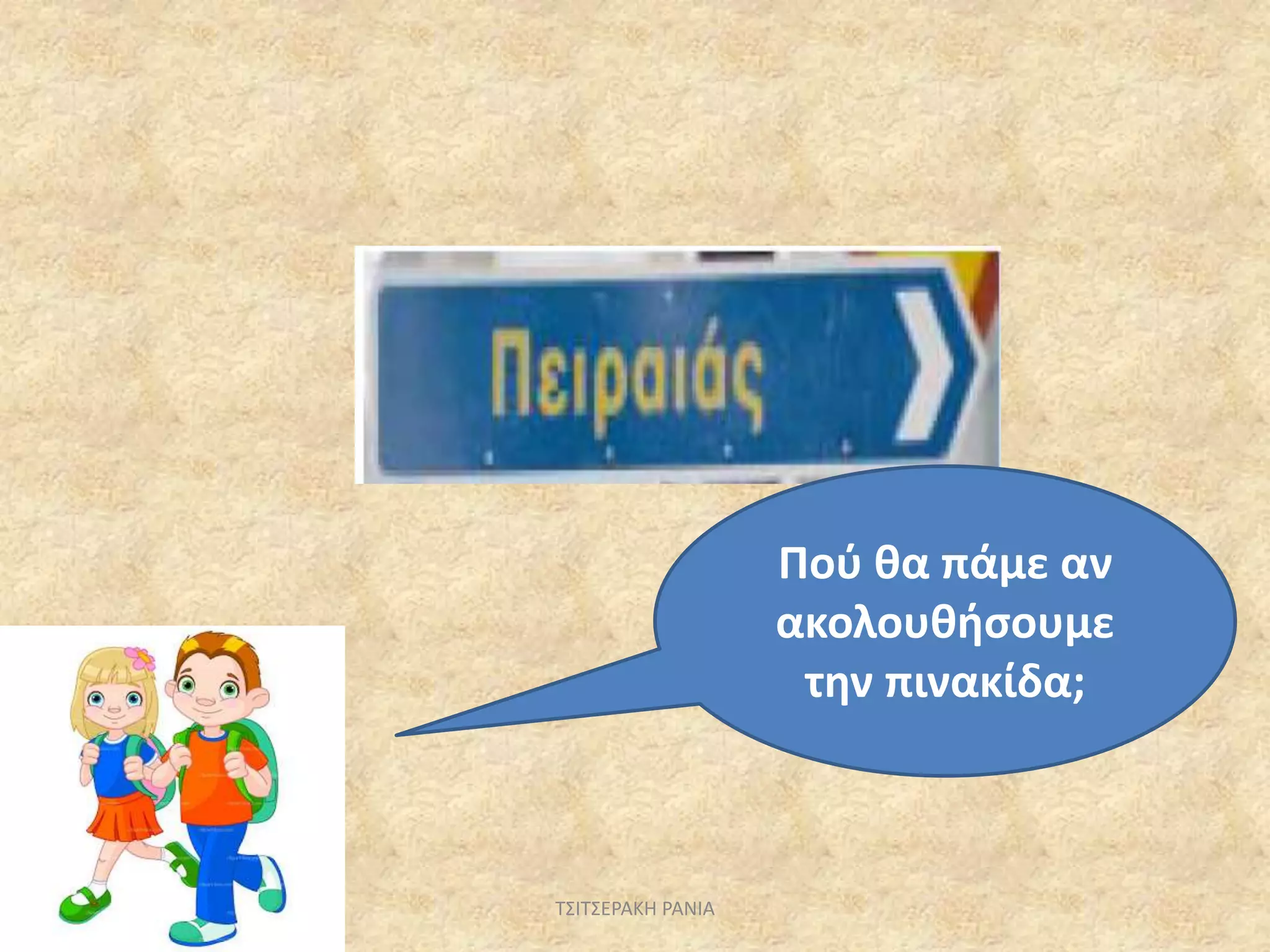 Πού θα πάμε αν
ακολουθήσουμε
την πινακίδα;
ΤΣΙΤΣΕΡΑΚΗ ΡΑΝΙΑ
 