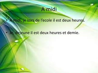 A midi
• A midi, je sors de l’ecole il est deux heures.
• Je, dejeune il est deux heures et demie.
 
