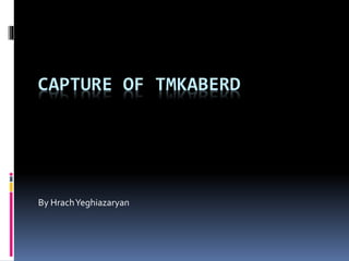 CAPTURE OF TMKABERD
By HrachYeghiazaryan
 