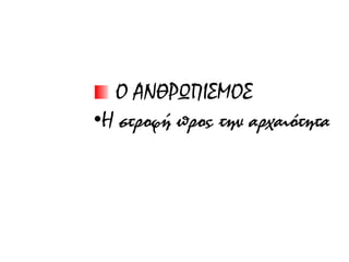 Ο ΑΝΘΡΩΠΙΣΜΟΣ
•Η στροφή προς την αρχαιότητα
 