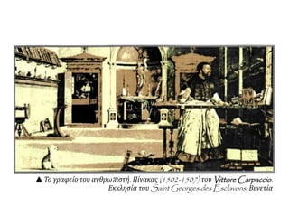  Το γραφείο του ανθρωπιστή. Πίνακας (1502-1507) του Vittore Carpaccio.
Εκκλησία του Saint Georges des Esclavons, Βενετία
 