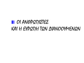 ΟΙ ΑΝΘΡΩΠΙΣΤΕΣ
ΚΑΙ Η ΕΥΡΩΠΗ ΤΩΝ ΔΙΑΝΟΟΥΜΕΝΩΝ
 