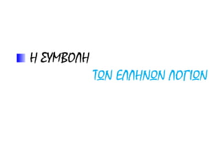 Η ΣΥΜΒΟΛΗ
ΤΩΝ ΕΛΛΗΝΩΝ ΛΟΓΙΩΝ
 