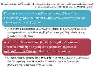 Η Αναγέννηση και ο Ανθρωπισμός γρήγορα επεκτάθηκαν
και σε άλλες χώρες της υπόλοιπης Ευρώπης:
Οι συχνές μετακινήσεις
καλλιτεχνών και
λογίων διευκόλυναν τη
διασπορά της
Αναγέννησης και του
Ανθρωπισμού.
Εκεί όπου
επικρατούσαν
παρόμοιες συνθήκες
με τις ιταλικές πόλεις.


 