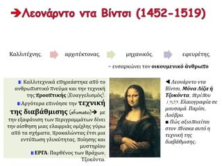 Τέχνη της Αναγέννησης: ενιαίο καλλιτεχνικό ρεύμα που διαμορφώνεται το 16ο αι. στον
ευρωπαϊκό χώρο, το οποίο παρά τις τοπικές ιδιαιτερότητες έχει πολλά κοινά
χαρακτηριστικά.
 Ο «Μυστικός Δείπνος» του Λεονάρντο ντα Βίντσι. 1495, Μιλάνο (Ιταλία),
Μονή Αγίας Μαρίας των Χαρίτων.
ΤΕΧΝΗ ΤΗΣ ΑΝΑΓΕΝΝΗΣΗΣ -16ΟΣ ΑΙ.
 