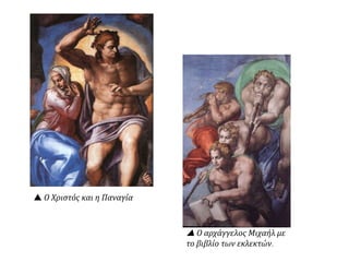 Μια από τις
αριστουργηματικές
ζωγραφικές του
συνθέσεις είναι η
διακόσμηση της
οροφής της Καπέλα
Σιξτίνα στο Βατικανό
με θέμα τη Δευτέρα
Παρουσία
Πηγή: http://1epal-
evosm.thess.sch.gr/cu
lture/painting2/capel
la_sistina/capella_sis
tina2.htm
 