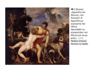 Ο κυριότερος εκπρόσωπος της Βενετικής Σχολής, προσέχει ιδιαίτερα:
 το χρώμα,
τη κομψότητα
 τη χάρη.
ΔύοΜαντόνεςτουΤισιανού:Δεξιά:«ΗΤσιγγάναΠαναγία».1512.Αριστερά:«ΗΠαναγίαμετα
κεράσια».Μεταξύτωνετών1516--1518,Βιένη(Aυστρία),ΜουσείοΙστορίαςτηςΤέχνης.
 