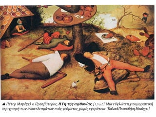 «Ο χωριάτικος χορός» του Πέτερ Μπρέγκελ του Πρεσβύτερου. Στο γλέντι ένας
μουσικός παίζει γκάιντα και τα ζευγάρια χορεύουν. Ο πίνακας έχει το ίδιο μέγεθος με
τον πίνακα «Ο χωριάτικος γάμος» και μάλλον τα δύο έργα συμπληρώνουν το ένα το
άλλο. 1568, Βιένη (Αυστρία), Μουσείο Ιστορίας της Τέχνης.
Πηγή: http://www.lifo.gr/team/pinakothiki/35471
 