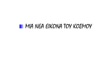 ΜΙΑ ΝΕΑ ΕΙΚΟΝΑ ΤΟΥ ΚΟΣΜΟΥ
 