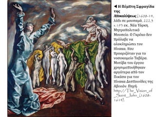 Δομήνικος Θεοτοκόπουλος, "Η
Ανάσταση" (1610 πε ρίπου), 2,75 x 1,27
μ., Μαδρίτη, Μουσείο Πράδο.
ΑΝΑΛΥΣΗ ΕΡΓΟΥ: Ο Έλληνας ζωγράφος,
μοναδική περίπτωση στο χώρο της
ζωγραφικής, παρουσίασε πολλά
μανιεριστικά στοιχεία στο έργο του. Η
επιμήκυνση των μορφών και η
συμπύκνωσή τους στα όρια του πίνακα
επιτείνονται από το στενόμακρο σχήμα
του έργου. Η επιμηκυσμένη μορφή του
Χριστού μοιάζει σαν φλόγα που
ανεβαίνει στον ουρανό. Μανιεριστική
είναι και η μορφή στα πόδια του
Χριστού, που με την έντονη προοπτική
της σχεδόν "τρυπάει" προς τα έξω την
επιφάνεια του πίνακα. Όλες όμως οι
μορφές, άυλες σχεδόν, μοιάζουν να
αιωρούνται σε έναν ακαθόριστο χώρο.
Το έργο αποπνέει πνευματικότητα και
μια αίσθηση ονειρική.
 