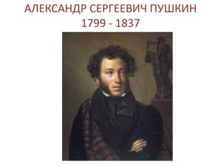 АЛЕКСАНДР СЕРГЕЕВИЧ ПУШКИН
1799 - 1837
 