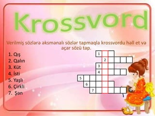 Verilmiş sözlərə əksmənalı sözlər tapmaqla krossvordu həll et və
açar sözü tap.
1. Qış
2. Qalın
3. Küt
4. İsti
5. Yaşlı
6. Çirkli
7. Şən
1
2
3
4
5
6
7
 