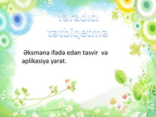 Əksməna ifadə edən təsvir və
aplikasiya yarat.
 