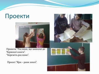 Проекти
Проект “Яри – рани землі”.
Проекти “Рослини, що занесені до
Червоної книги”.
“Бережіть рослини”.
 