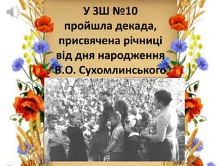 У ЗШ №10
пройшла декада,
присвячена річниці
від дня народження
В.О. Сухомлинського
 