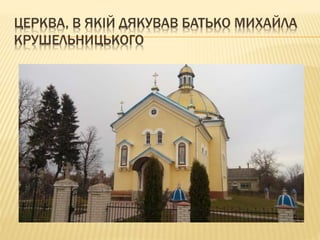 ЦЕРКВА, В ЯКІЙ ДЯКУВАВ БАТЬКО МИХАЙЛА
КРУШЕЛЬНИЦЬКОГО
 