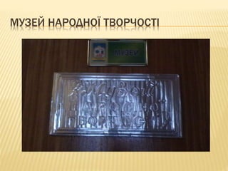МУЗЕЙ НАРОДНОЇ ТВОРЧОСТІ
 