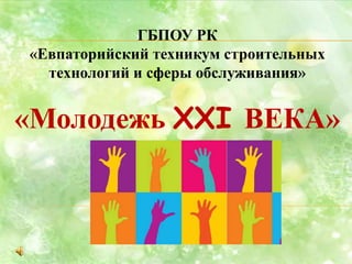 ГБПОУ РК
«Евпаторийский техникум строительных
технологий и сферы обслуживания»
«Молодежь XXI ВЕКА»
 