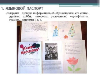 1. ЯЗЫКОВОЙ ПАСПОРТ
содержит личную информацию об обучающемся, его семье,
друзьях, хобби, интересах, увлечениях; сертификаты,
грамоты, дипломы и т. д.
 