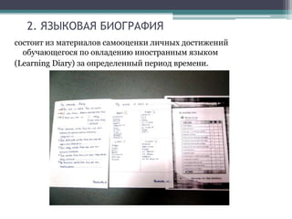 2. ЯЗЫКОВАЯ БИОГРАФИЯ
состоит из материалов самооценки личных достижений
обучающегося по овладению иностранным языком
(Learning Diary) за определенный период времени.
 