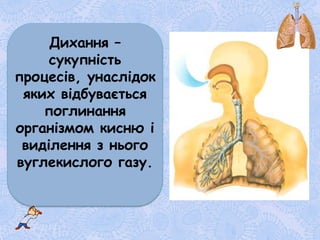 Дихання –
сукупність
процесів, унаслідок
яких відбувається
поглинання
організмом кисню і
виділення з нього
вуглекислого газу.
 