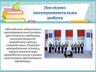 «Методологія педагогічного
проектування комп'ютерно-
орієнтованого середовища
навчання дисциплін
природничого циклу в
старшій школі. Розвиток
міжпредметних зв’язків у
процесі вивчення наук
природничого циклу в умовах
комп'ютерно-орієнтованого
середовища»
 