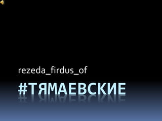 #ТЯМАЕВСКИЕ
rezeda_firdus_of
 