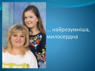 … найрозумніша,
милосердна
 