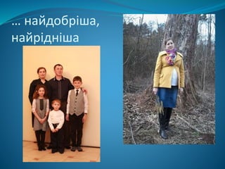 … найдобріша,
найрідніша
 