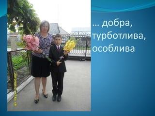 … добра,
турботлива,
особлива
 