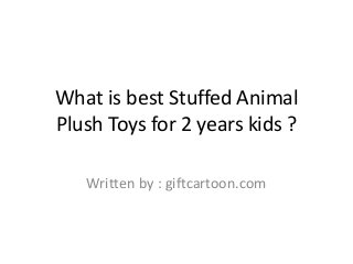 What is best Stuffed Animal
Plush Toys for 2 years kids ?
Written by : giftcartoon.com
 
