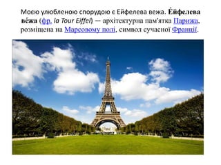 Моєю улюбленою спорудою є Ейфелева вежа. Е́ йфелева
ве́жа (фр. la Tour Eiffel) — архітектурна пам'ятка Парижа,
розміщена н...