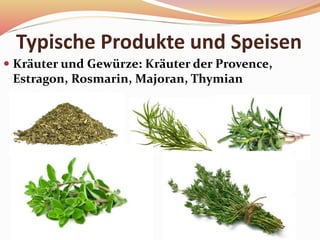 Typische Produkte und Speisen
 Kräuter und Gewürze: Kräuter der Provence,
Estragon, Rosmarin, Majoran, Thymian
 