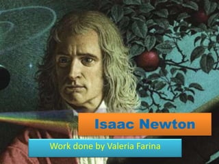 Isaac Newton
Work done by Valeria Farina
 