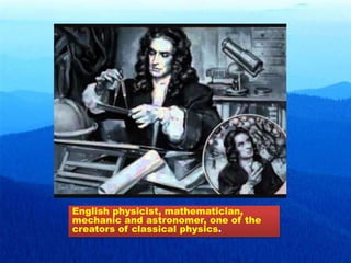 English physicist, mathematician,
mechanic and astronomer, one of the
creators of classical physics.
 